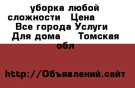 уборка любой сложности › Цена ­ 250 - Все города Услуги » Для дома   . Томская обл.